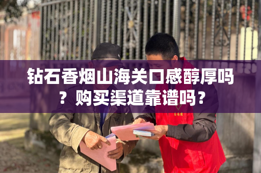 钻石香烟山海关口感醇厚吗？购买渠道靠谱吗？